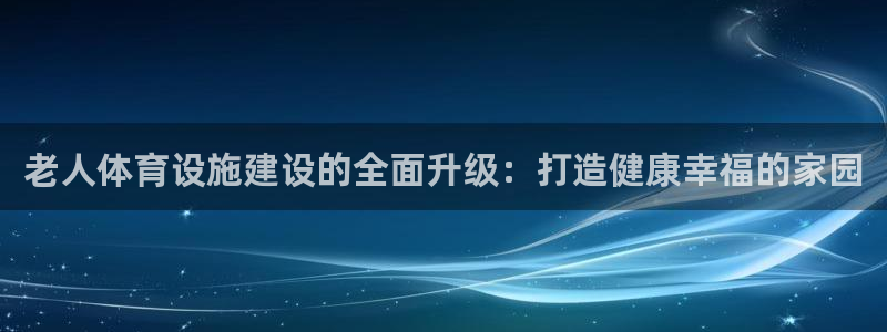 凯捷体育招商电话号码是多少号：老人体育设施建设的全面