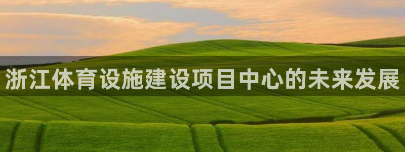 凯捷体育平台假的吗是真的吗：浙江体育设施建设项目中心