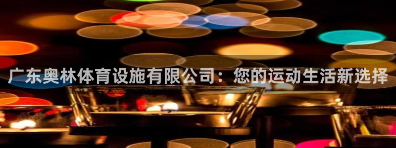 凯捷体育招商电话地址：广东奥林体育设施有限公司：您的