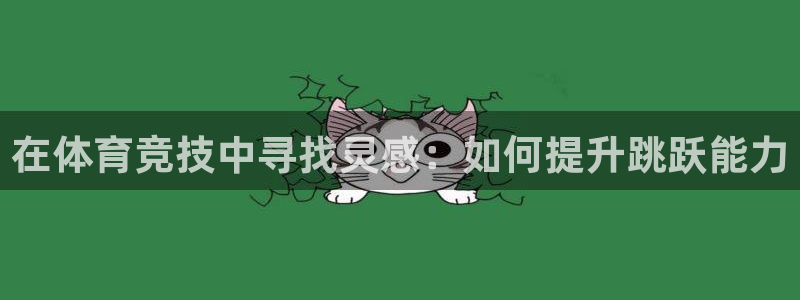 凯捷体育娱乐首页官网下载：在体育竞技中寻找灵感：如何