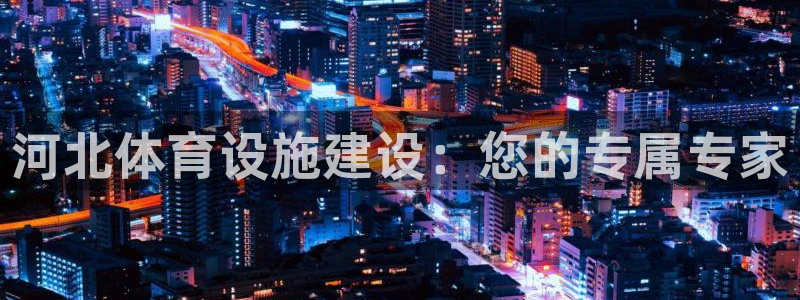 凯捷体育平台假的吗是真的吗：河北体育设施建设：您的专
