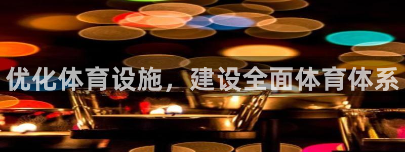 凯捷体育开户：优化体育设施，建设全面体育体系