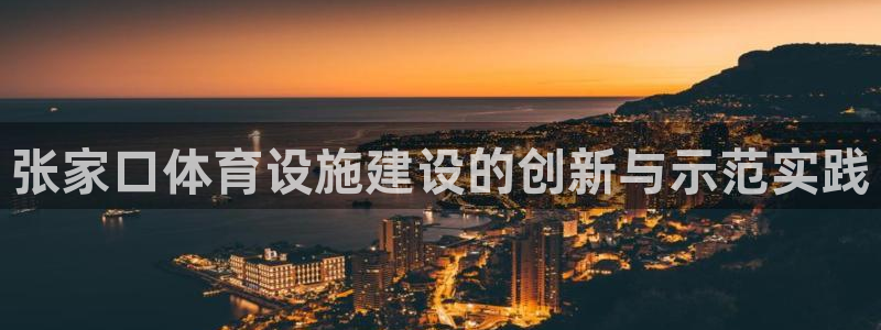 凯捷体育招商电话是多少：张家口体育设施建设的创新与示