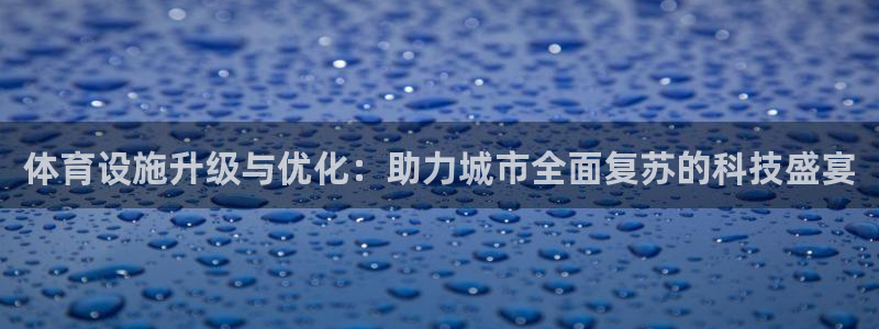 注册凯捷体育：体育设施升级与优化：助力城市全面复苏的