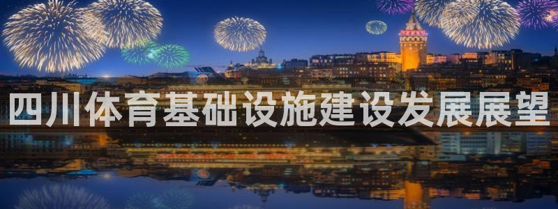 凯捷体育娱乐代理怎么样：四川体育基础设施建设发展展望