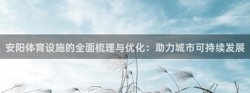 凯捷体育招商电话是多少：安阳体育设施的全面梳理与优化
