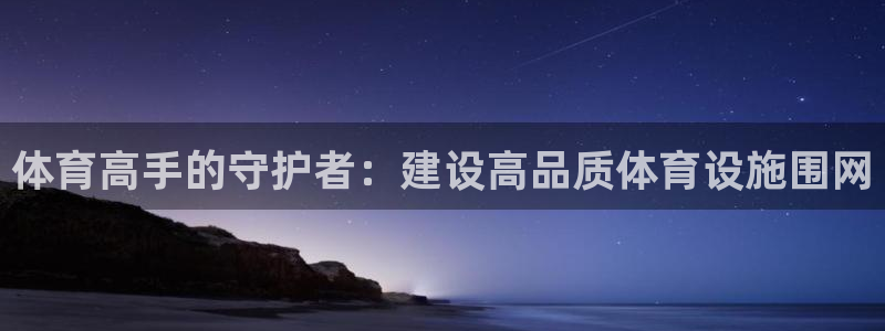 凯捷体育平台注册流程视频：体育高手的守护者：建设高品