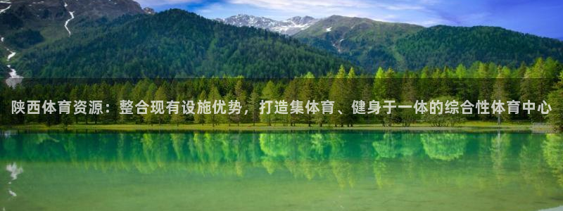 凯捷体育娱乐首页网站大全：陕西体育资源：整合现有设施