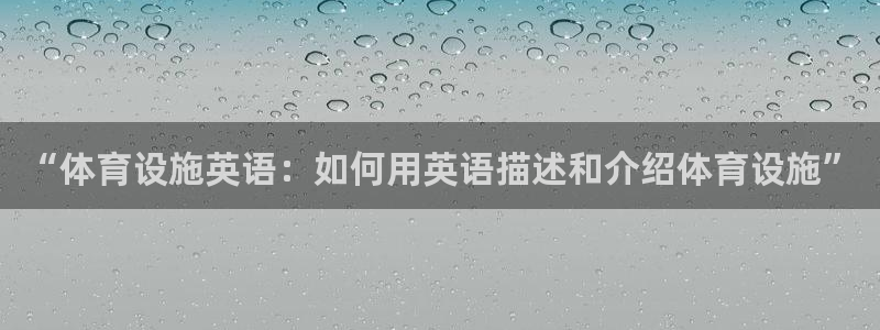 凯捷体育集团简介：“体育设施英语：如何用英语描述和介