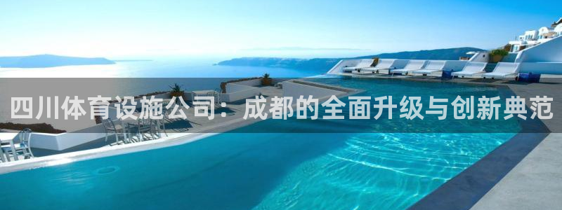 凯捷集团官网：四川体育设施公司：成都的全面升级与创新典范