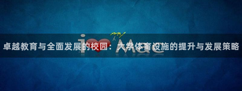 凯捷体育代理：卓越教育与全面发展的校园：大学体育设施的提升与