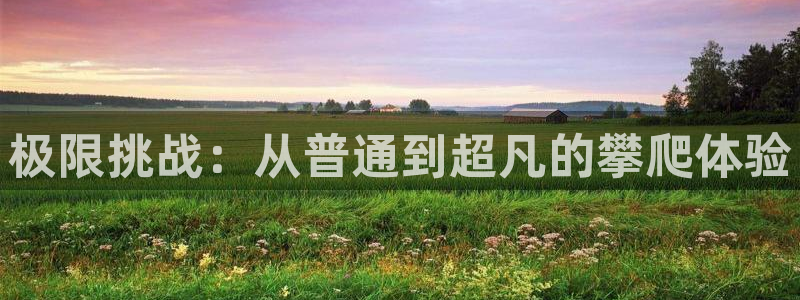 凯捷体育神州：极限挑战：从普通到超凡的攀爬体验