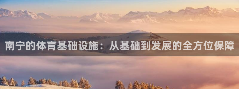 凯捷体育平台假的吗是真的吗吗：南宁的体育基础设施：从