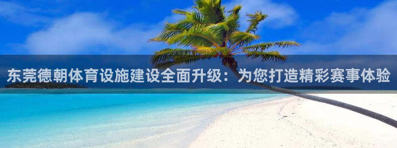 凯捷体育是干嘛的公司：东莞德朝体育设施建设全面升级：