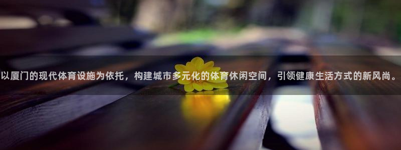 凯捷体育注册：以厦门的现代体育设施为依托，构建城市多