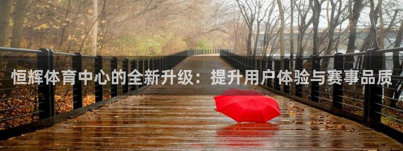 凯捷体育神州：恒辉体育中心的全新升级：提升用户体验与