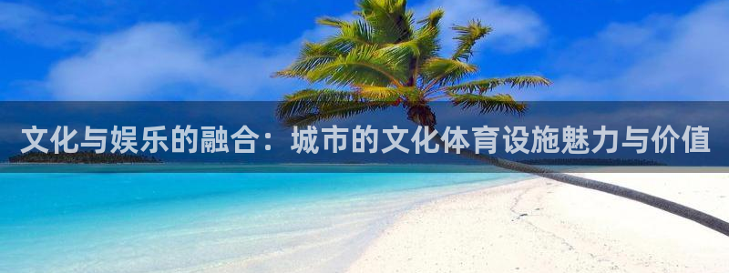 凯捷平台体育：文化与娱乐的融合：城市的文化体育设施魅
