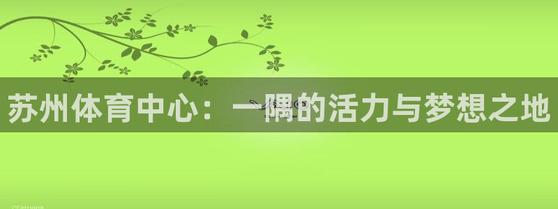 凯捷体育招商电话地址是多少：苏州体育中心：一隅的活力