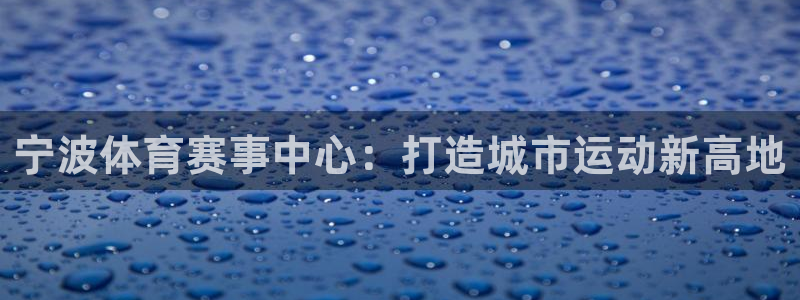 凯捷体育招商电话号码：宁波体育赛事中心：打造城市运动