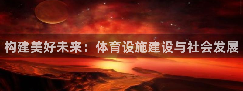 凯捷体育招商电话地址是多少：构建美好未来：体育设施建设与社会