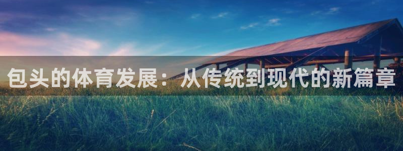 凯捷体育招商电话是多少号码：包头的体育发展：从传统到