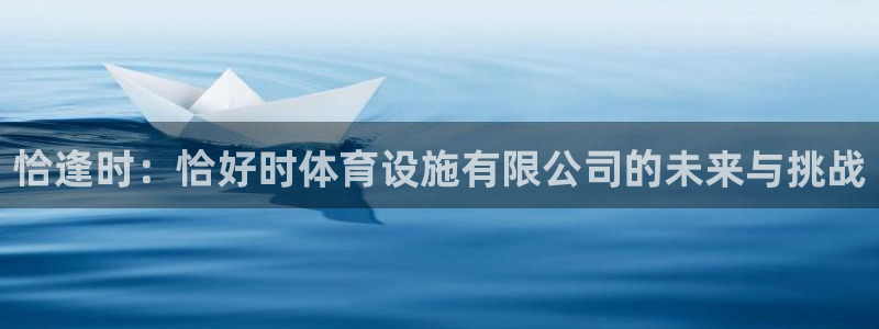 凯捷体育平台：恰逢时：恰好时体育设施有限公司的未来与