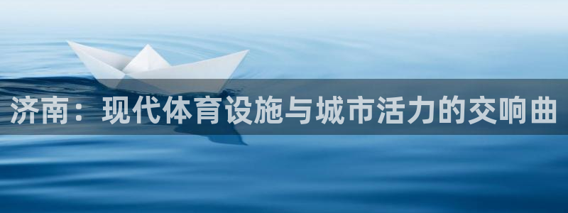凯捷体育平台是正规平台吗：济南：现代体育设施与城市活