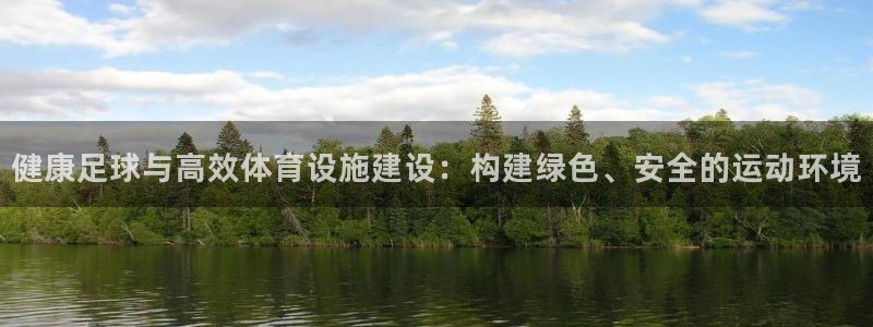 凯捷体育娱乐：健康足球与高效体育设施建设：构建绿色、