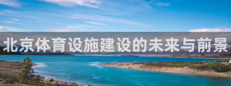 凯捷体育招商电话号码是多少号：北京体育设施建设的未来