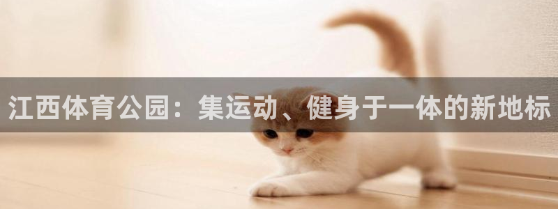 凯捷体育招商电话号码是多少号：江西体育公园：集运动、