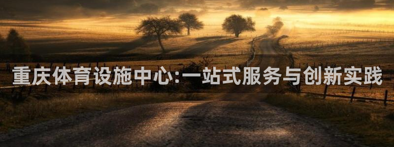 凯捷体育招商电话号码是多少啊：重庆体育设施中心:一站