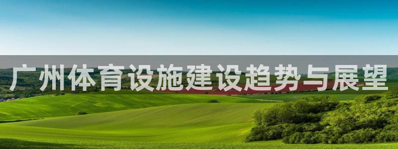 凯捷体育平台是正规平台吗知乎：广州体育设施建设趋势与