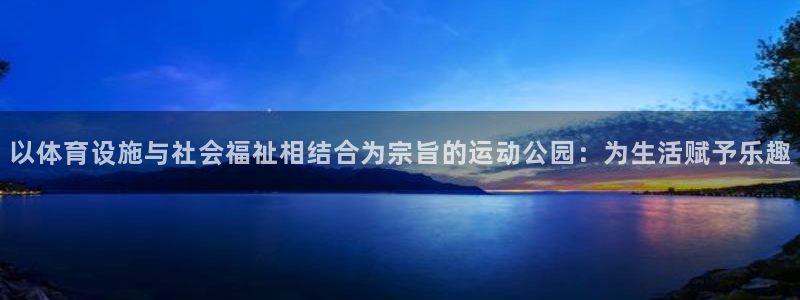 凯捷体育招商电话地址：以体育设施与社会福祉相结合为宗