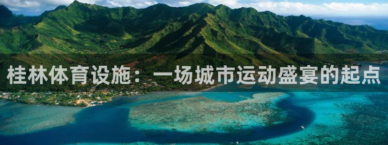 凯捷体育娱乐平台：桂林体育设施：一场城市运动盛宴的起