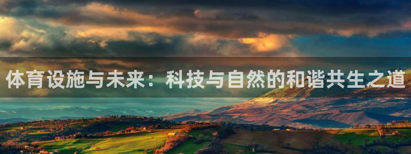 凯捷体育集团官网网址：体育设施与未来：科技与自然的和