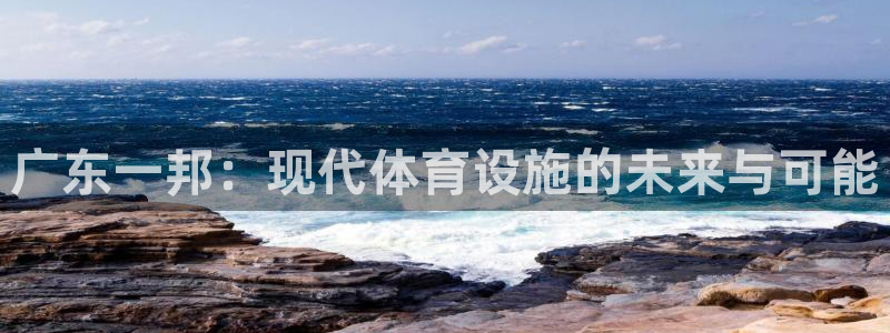 凯捷体育娱乐代理怎么样：广东一邦：现代体育设施的未来