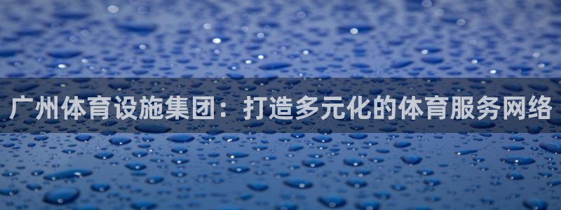 凯捷体育招商电话地址：广州体育设施集团：打造多元化的