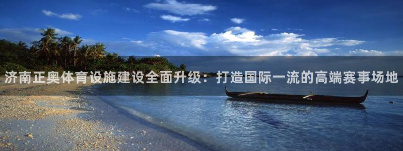凯捷体育神州：济南正奥体育设施建设全面升级：打造国际
