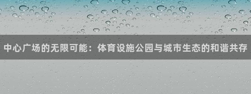 凯捷体育招商电话地址查询：中心广场的无限可能：体育设