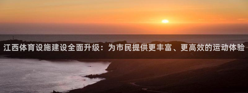 凯捷体育招商电话号码是多少：江西体育设施建设全面升级