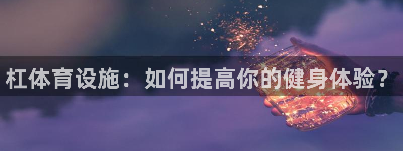 凯捷体育集团官网网址：杠体育设施：如何提高你的健身体