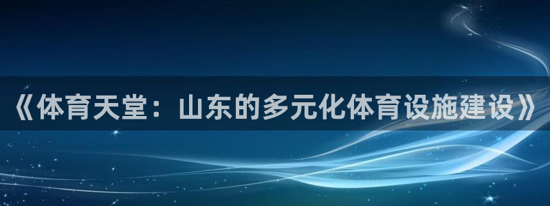 凯捷平台体育：《体育天堂：山东的多元化体育设施建设》