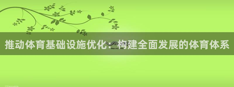 凯捷体育代理：推动体育基础设施优化：构建全面发展的体育体系