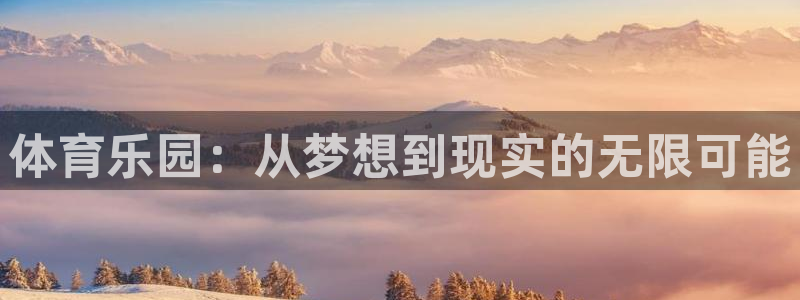 凯捷体育娱乐代理怎么样：体育乐园：从梦想到现实的无限可能