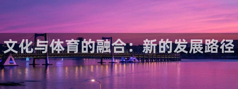 凯捷体育是干嘛的公司：文化与体育的融合：新的发展路径