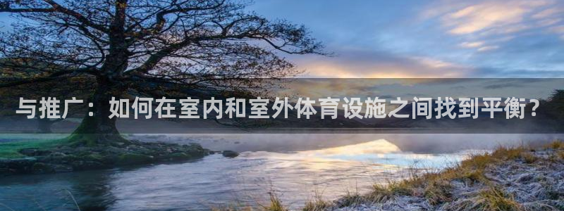 凯捷体育平台注册要钱吗安全吗：与推广：如何在室内和室