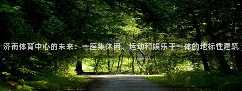 凯捷体育代理：济南体育中心的未来：一座集休闲、运动和