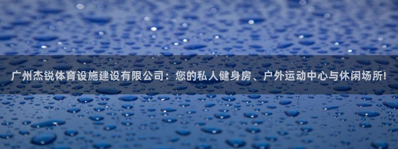 凯捷体育官网：广州杰锐体育设施建设有限公司：您的私人
