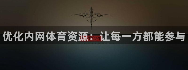 凯捷体育娱乐代理怎么样：优化内网体育资源：让每一方都