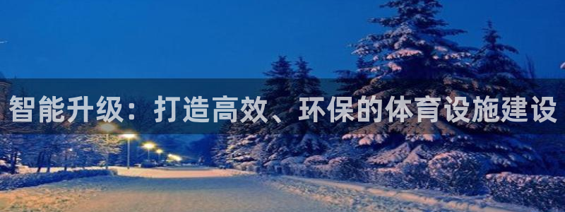 凯捷体育官方客服电话：智能升级：打造高效、环保的体育